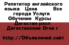 Репетитор английского языка › Цена ­ 500 - Все города Услуги » Обучение. Курсы   . Дагестан респ.,Дагестанские Огни г.